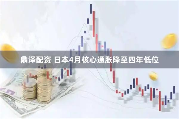 鼎泽配资 日本4月核心通胀降至四年低位