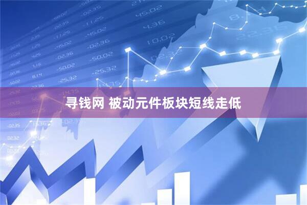 寻钱网 被动元件板块短线走低