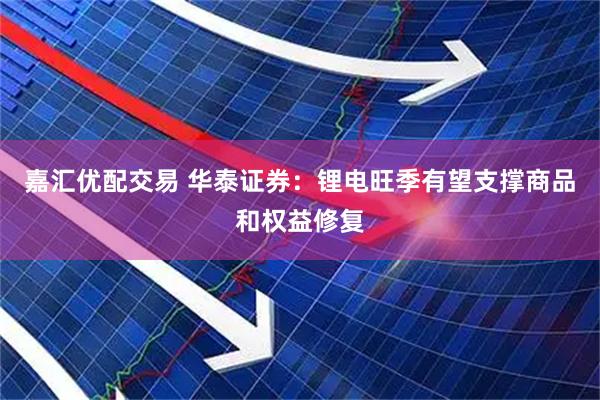 嘉汇优配交易 华泰证券：锂电旺季有望支撑商品和权益修复